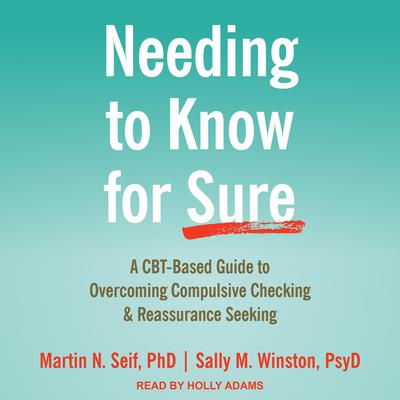 Needing to Know for Sure: A CBT-Based Guide to Overcoming Compulsive Checking and Reassurance Seeking Audiobook, by Martin N. Seif