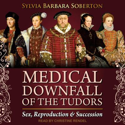 Medical Downfall of the Tudors: Sex, Reproduction & Succession Audiobook, by Sylvia Barbara Soberton