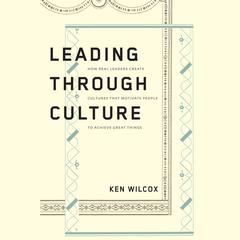 Leading Through Culture: How Real Leaders Create Cultures That Motivate People to Achieve Great Things Audiobook, by 