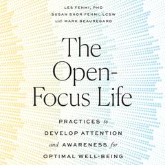 The Open-Focus Life: Practices to Develop Attention and Awareness for Optimal Well-Being Audiobook, by Les Fehmi, Susan Shor Fehmi
