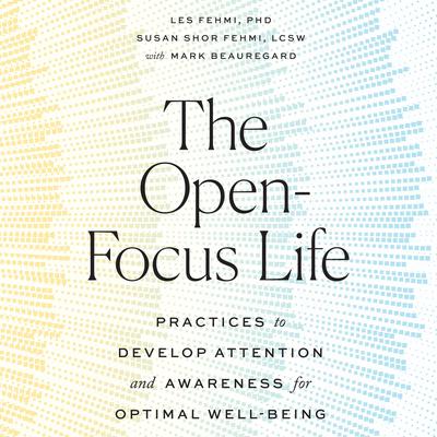 The Open-Focus Life: Practices to Develop Attention and Awareness for Optimal Well-Being Audiobook, by Les Fehmi