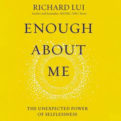 Enough About Me: The Unexpected Power of Selflessness Audiobook, by Richard Lui