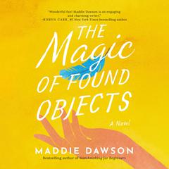 The Magic of Found Objects: A Novel Audiobook, by Maddie Dawson