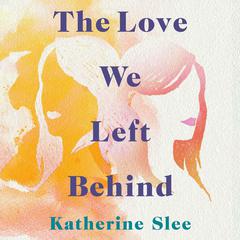 The Love We Left Behind Audiobook, by 