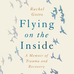 Flying on the Inside: A Memoir of Trauma and Recovery Audiobook, by Rachel Gotto