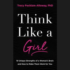 Think Like a Girl: 10 Unique Strengths of a Womans Brain and How to Make Them Work for You Audiobook, by Tracy Packiam Alloway