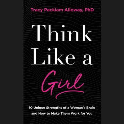 Think Like a Girl: 10 Unique Strengths of a Womans Brain and How to Make Them Work for You Audiobook, by Tracy Packiam Alloway