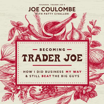 Becoming Trader Joe: How I Did Business My Way and Still Beat the Big Guys Audiobook, by Joe Coulombe