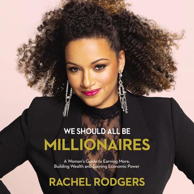 We Should All Be Millionaires: A Womans Guide to Earning More, Building Wealth, and Gaining Economic Power Audiobook, by Rachel Rodgers