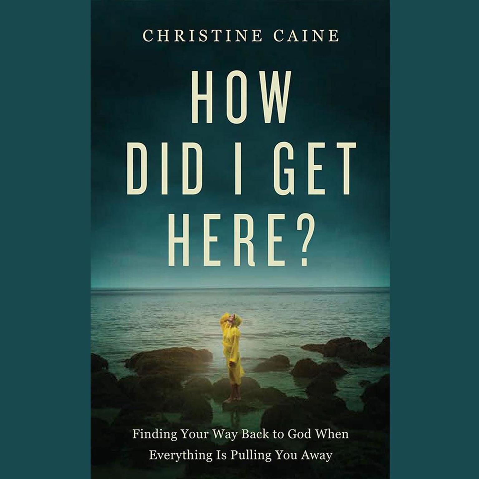 How Did I Get Here?: Finding Your Way Back to God When Everything is Pulling You Away Audiobook, by Christine Caine