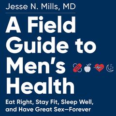 A Field Guide to Men's Health: Eat Right, Stay Fit, Sleep Well, and Have Great Sex—Forever Audiobook, by Jesse Mills