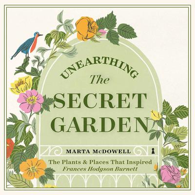Unearthing The Secret Garden: The Plants and Places That Inspired Frances Hodgson Burnett Audiobook, by Marta McDowell