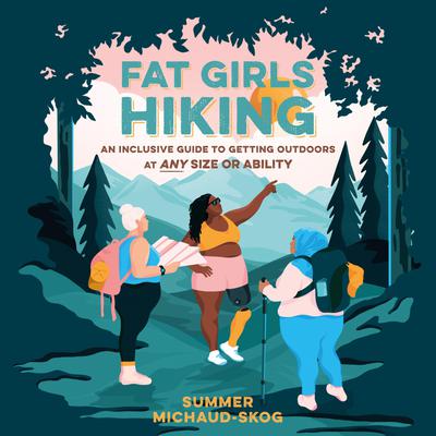 Fat Girls Hiking: An Inclusive Guide to Getting Outdoors at Any Size or Ability Audiobook, by Summer Michaud-Skog