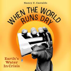 When the World Runs Dry: Earth's Water in Crisis Audiobook, by Nancy F. Castaldo