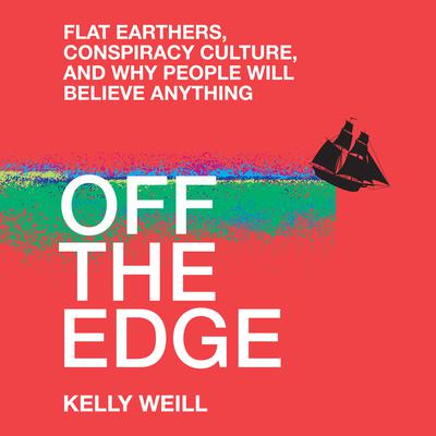Off the Edge: Flat Earthers, Conspiracy Culture, and Why People Will Believe Anything Audiobook, by Kelly Weill