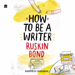 How to Be a Writer Audiobook, by Ruskin Bond