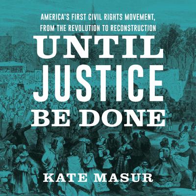 Until Justice Be Done: Americas First Civil Rights Movement from the Revolution to Reconstruction Audiobook, by Kate Masur