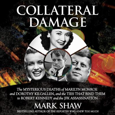 Collateral Damage: The Mysterious Deaths of Marilyn Monroe and Dorothy Kilgallen, and the Ties that Bind Them to Robert Kennedy and the JFK Assassination Audiobook, by 