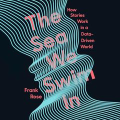 The Sea We Swim In: How Stories Work in a Data-Driven World Audiobook, by Frank Rose