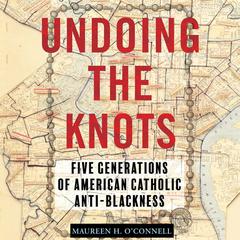Undoing the Knots: Five Generations of American Catholic Anti-Blackness Audiobook, by Maureen O'Connell