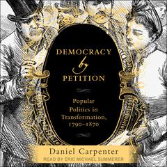Democracy by Petition: Popular Politics in Transformation, 1790-1870 Audiobook, by Daniel Carpenter
