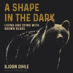 A Shape in the Dark: Living and Dying with Brown Bears Audiobook, by Bjorn Dihle