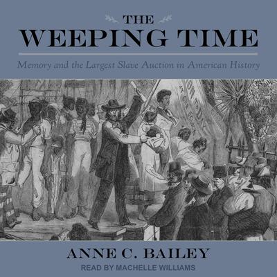 The Weeping Time: Memory and the Largest Slave Auction in American History Audiobook, by Anne C. Bailey