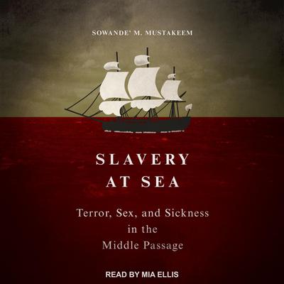 Slavery at Sea: Terror, Sex, and Sickness in the Middle Passage Audiobook, by Sowande’ M Mustakeem
