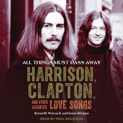 All Things Must Pass Away: Harrison, Clapton, and Other Assorted Love Songs Audiobook, by Kenneth Womack
