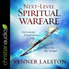 Next-Level Spiritual Warfare: Advanced Strategies for Defeating the Enemy Audiobook, by Venner J. Alston