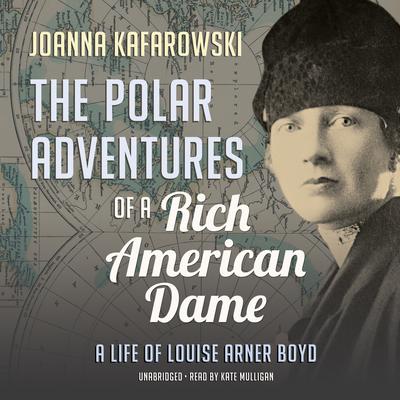 The Polar Adventures of a Rich American Dame: A Life of Louise Arner Boyd Audiobook, by Joanna Kafarowski