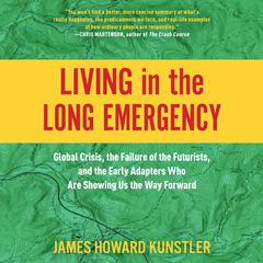 Living in the Long Emergency: Global Crisis, the Failure of the Futurists, and the Early Adapters Who Are Showing Us the Way Forward Audiobook, by James Howard Kunstler