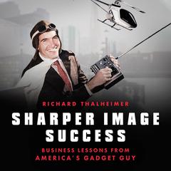 Sharper Image Success: Business Lessons from Americas Gadget Guy  Audiobook, by Richard Thalheimer