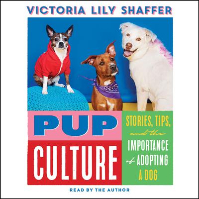Pup Culture: Stories, Tips, and the Importance of Adopting a Dog Audiobook, by Victoria Lily Shaffer
