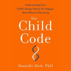 The Child Code: Understanding Your Childs Unique Nature for Happier, More Effective Parenting Audiobook, by Danielle Dick