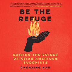 Be the Refuge: Raising the Voices of Asian American Buddhists Audiobook, by Chenxing Han