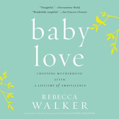 Baby Love: Choosing Motherhood After a Lifetime of Ambivalence Audiobook, by 