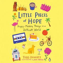 Little Pieces of Hope: Happy-Making Things in a Difficult World Audiobook, by Todd Doughty