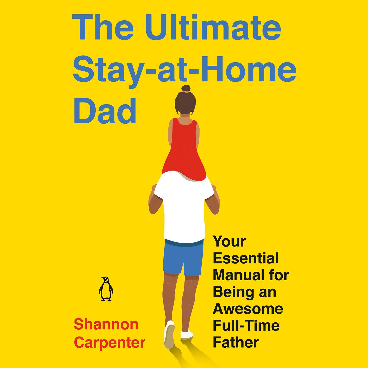 The Ultimate Stay-At-Home Dad: Your Essential Manual for Being an Awesome Full-Time Father Audiobook, by Shannon Carpenter