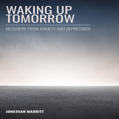 Waking Up Tomorrow: Recovery from Anxiety and Depression  Audiobook, by Jonathan Marritt