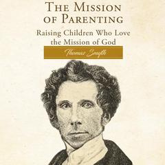 The Mission of Parenting: Raising Children Who Love the Mission of God  Audiobook, by Thomas Smyth