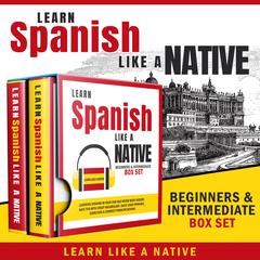 Learn Spanish Like a Native – Beginners & Intermediate Box Set: Learning Spanish in Your Car Has Never Been Easier! Have Fun with Crazy Vocabulary, Daily Used Phrases & Correct Pronunciations Audiobook, by Learn Like A Native