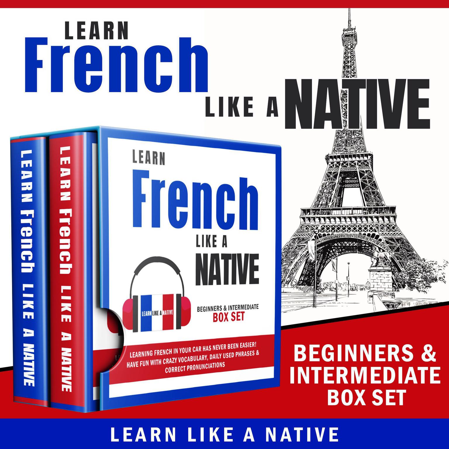 Learn French Like a Native – Beginners & Intermediate Box Set: Learning French in Your Car Has Never Been Easier! Have Fun with Crazy Vocabulary, Daily Used Phrases & Correct Pronunciations Audiobook, by Learn Like A Native