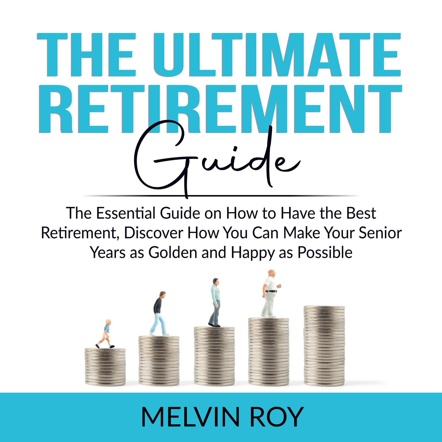 The Ultimate Retirement Guide: The Essential Guide on How to Have the Best Retirement, Discover How You Can Make Your Senior Years as Golden and Happy as Possible  Audiobook, by Melvin Roy