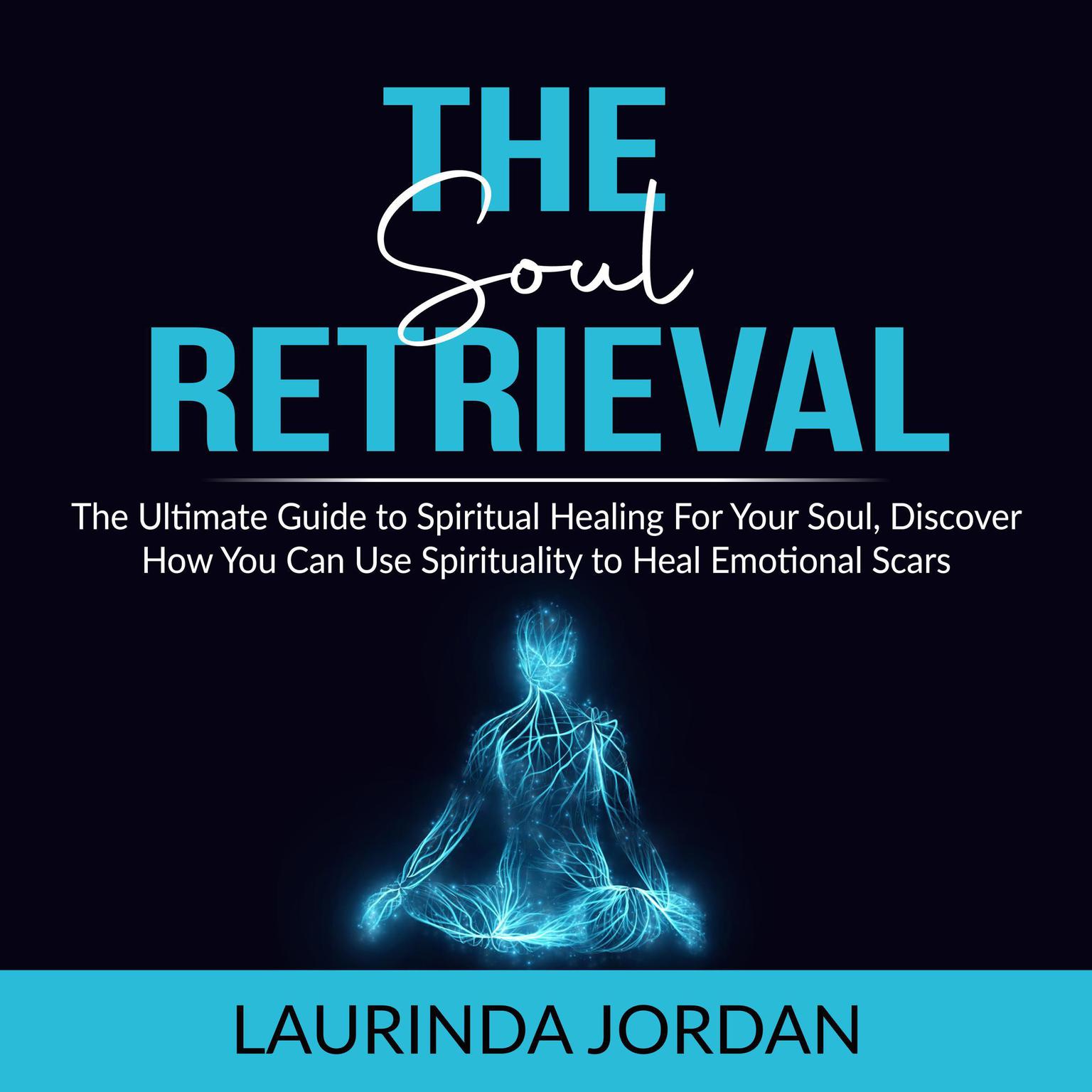 Soul Retrieval: The Ultimate Guide to Spiritual Healing For Your Soul, Discover How You Can Use Spirituality to Heal Emotional Scars  Audiobook, by Laurinda Jordan