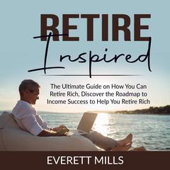 Retire Inspired: The Ultimate Guide on How You Can Retire Rich, Discover the Roadmap to Income Success to Help You Retire Rich  Audiobook, by Everett Mills