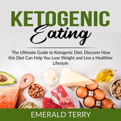 Ketogenic Eating: The Ultimate Guide to Ketogenic Diet, Discover How this Diet Can Help You Lose Weight and Live a Healthier Lifestyle  Audiobook, by Emerald Terry