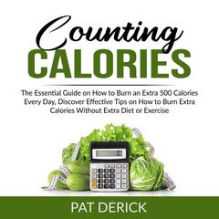 Counting Calories: The Essential Guide on How to Burn an Extra 500 Calories Every Day, Discover Effective Tips on How to Burn Extra Calories Without Extra Diet or Exercise  Audiobook, by Pat Derick