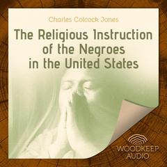 The Religious Instruction of the Negroes in the United States Audiobook, by Charles Colcock Jones