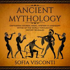 Ancient Mythology: Captivating Stories, Magic, Mystery & Legendary Myths of The World Throughout History Revealed  Audiobook, by Sofia Visconti